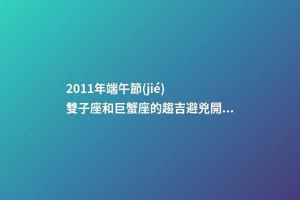 2011年端午節(jié)  雙子座和巨蟹座的趨吉避兇開(kāi)運(yùn)妙法